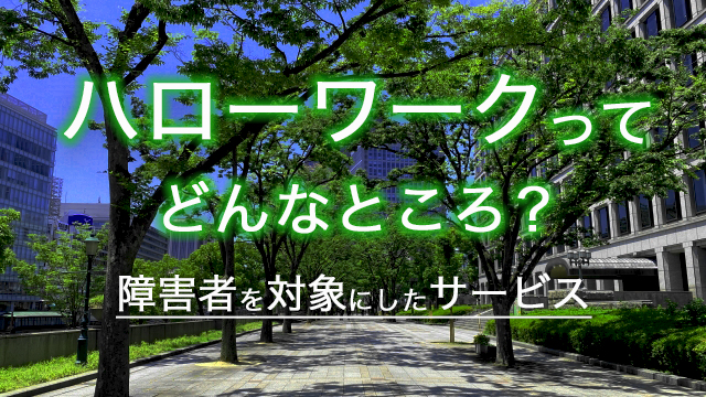 ハローワークとはどんなところ？障害者を対象としたサービス内容